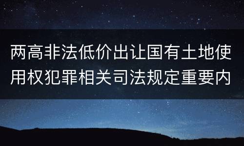 两高非法低价出让国有土地使用权犯罪相关司法规定重要内容都有哪些