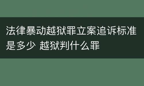 法律暴动越狱罪立案追诉标准是多少 越狱判什么罪