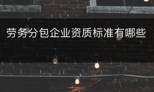 劳务分包企业资质标准有哪些