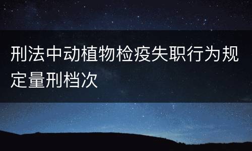 刑法中动植物检疫失职行为规定量刑档次