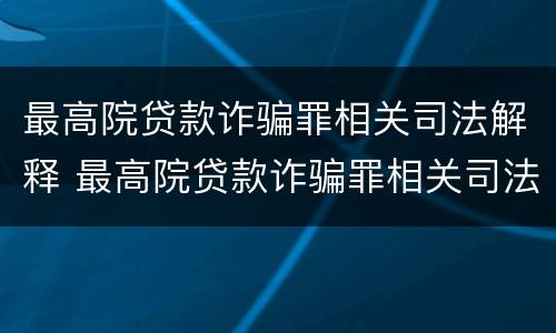 最高院贷款诈骗罪相关司法解释 最高院贷款诈骗罪相关司法解释解读