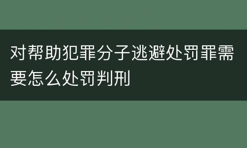 对帮助犯罪分子逃避处罚罪需要怎么处罚判刑