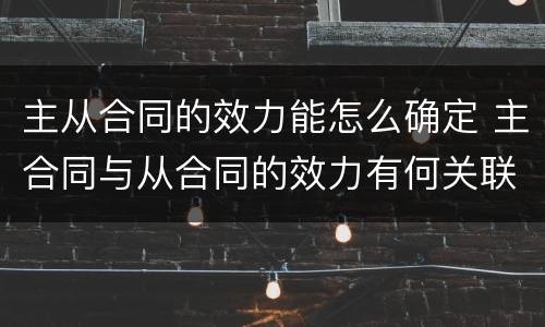 主从合同的效力能怎么确定 主合同与从合同的效力有何关联
