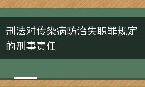 刑法对传染病防治失职罪规定的刑事责任