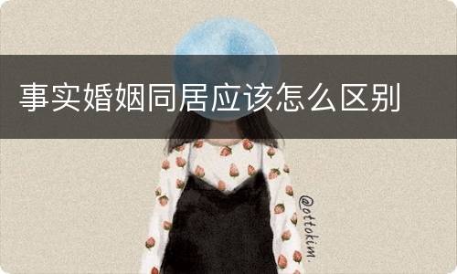 事实婚姻同居应该怎么区别