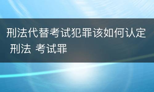 刑法代替考试犯罪该如何认定 刑法 考试罪