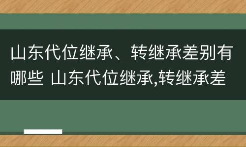 山东代位继承、转继承差别有哪些 山东代位继承,转继承差别有哪些