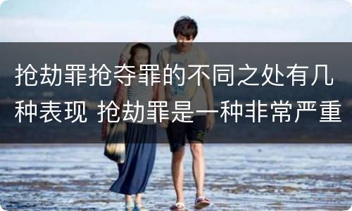 抢劫罪抢夺罪的不同之处有几种表现 抢劫罪是一种非常严重的犯罪