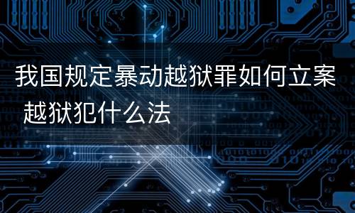 我国规定暴动越狱罪如何立案 越狱犯什么法