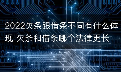 2022欠条跟借条不同有什么体现 欠条和借条哪个法律更长