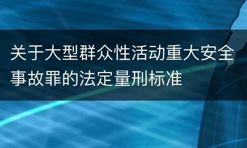 关于大型群众性活动重大安全事故罪的法定量刑标准
