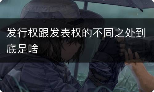 发行权跟发表权的不同之处到底是啥