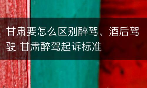 甘肃要怎么区别醉驾、酒后驾驶 甘肃醉驾起诉标准