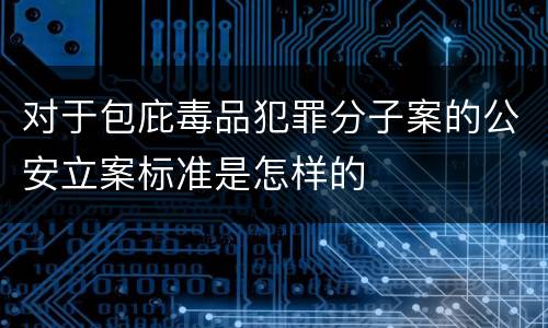 对于包庇毒品犯罪分子案的公安立案标准是怎样的