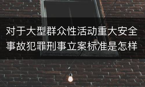 对于大型群众性活动重大安全事故犯罪刑事立案标准是怎样规定
