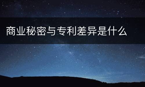 商业秘密与专利差异是什么