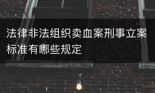 法律非法组织卖血案刑事立案标准有哪些规定