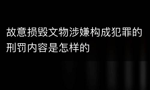 故意损毁文物涉嫌构成犯罪的刑罚内容是怎样的
