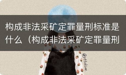 构成非法采矿定罪量刑标准是什么（构成非法采矿定罪量刑标准是什么）