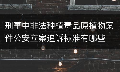 刑事中非法种植毒品原植物案件公安立案追诉标准有哪些