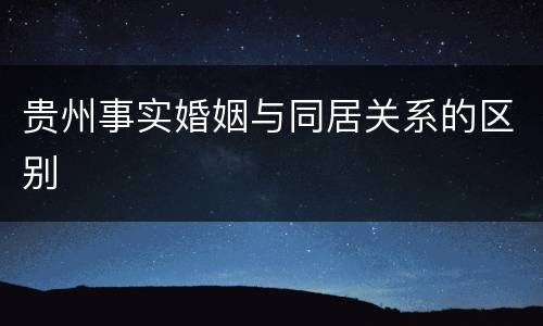 贵州事实婚姻与同居关系的区别