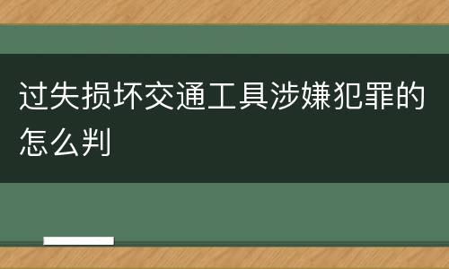 过失损坏交通工具涉嫌犯罪的怎么判