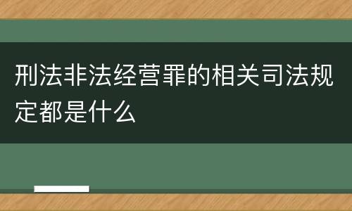 刑法非法经营罪的相关司法规定都是什么