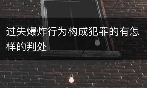 过失爆炸行为构成犯罪的有怎样的判处