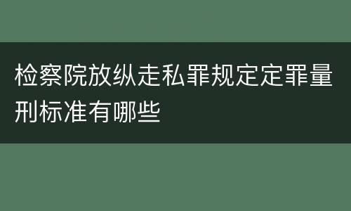 检察院放纵走私罪规定定罪量刑标准有哪些