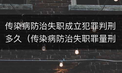 传染病防治失职成立犯罪判刑多久（传染病防治失职罪量刑）