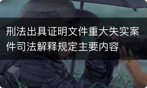 刑法出具证明文件重大失实案件司法解释规定主要内容