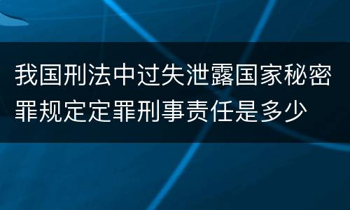 我国刑法中过失泄露国家秘密罪规定定罪刑事责任是多少