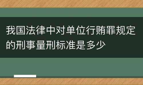 我国法律中对单位行贿罪规定的刑事量刑标准是多少