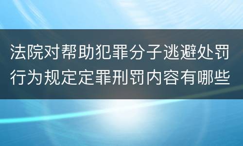 法院对帮助犯罪分子逃避处罚行为规定定罪刑罚内容有哪些