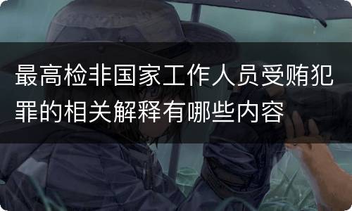 最高检非国家工作人员受贿犯罪的相关解释有哪些内容