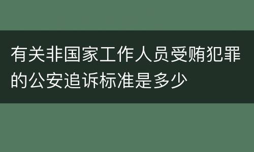 有关非国家工作人员受贿犯罪的公安追诉标准是多少