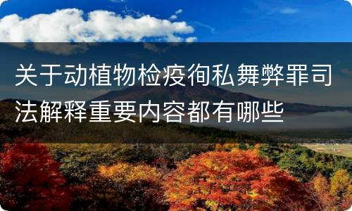 关于动植物检疫徇私舞弊罪司法解释重要内容都有哪些