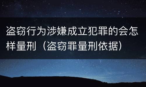 盗窃行为涉嫌成立犯罪的会怎样量刑（盗窃罪量刑依据）