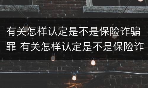 有关怎样认定是不是保险诈骗罪 有关怎样认定是不是保险诈骗罪的规定
