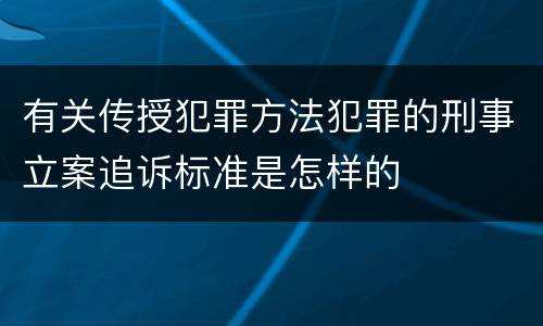 有关传授犯罪方法犯罪的刑事立案追诉标准是怎样的