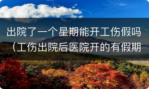 出院了一个星期能开工伤假吗（工伤出院后医院开的有假期是什么）