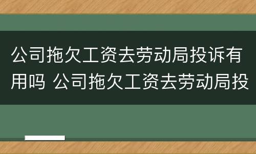 公司拖欠工资去劳动局投诉有用吗 公司拖欠工资去劳动局投诉有用吗怎么投诉