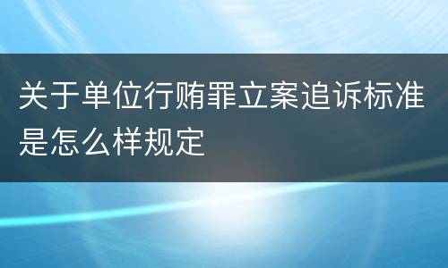 关于单位行贿罪立案追诉标准是怎么样规定