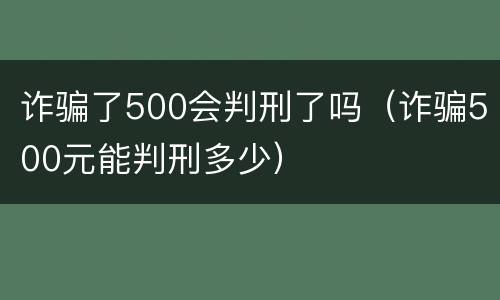 诈骗了500会判刑了吗（诈骗500元能判刑多少）