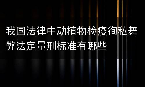 我国法律中动植物检疫徇私舞弊法定量刑标准有哪些