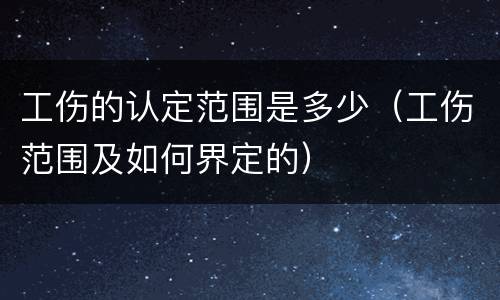 工伤的认定范围是多少（工伤范围及如何界定的）