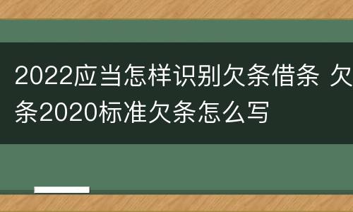 2022应当怎样识别欠条借条 欠条2020标准欠条怎么写