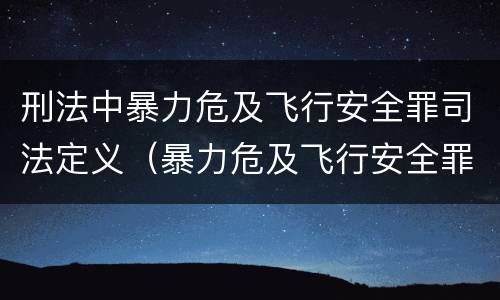 刑法中暴力危及飞行安全罪司法定义（暴力危及飞行安全罪属于什么犯）