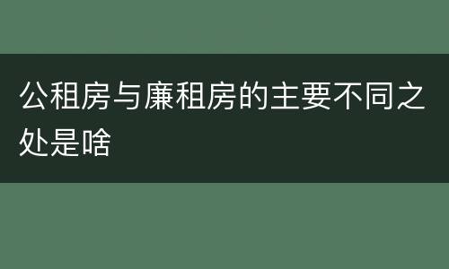 公租房与廉租房的主要不同之处是啥