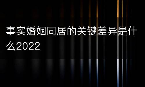 事实婚姻同居的关键差异是什么2022